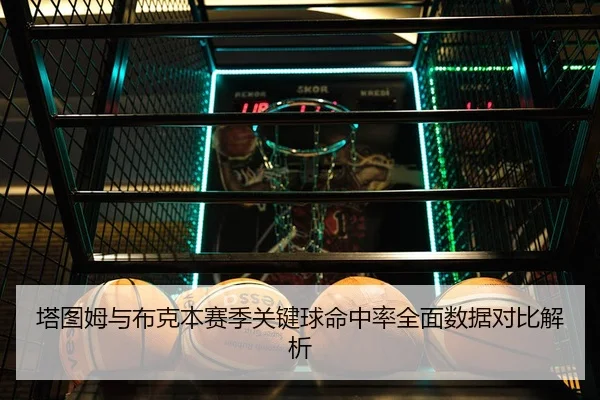 塔图姆与布克本赛季关键球命中率全面数据对比解析