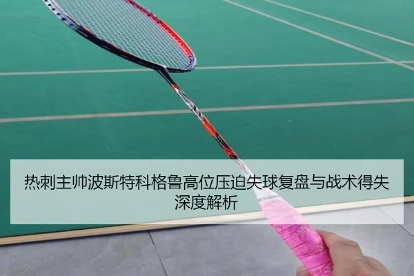 热刺主帅波斯特科格鲁高位压迫失球复盘与战术得失深度解析