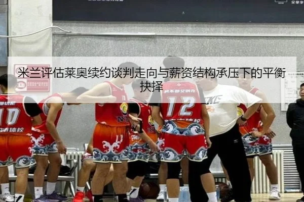 米兰评估莱奥续约谈判走向与薪资结构承压下的平衡抉择