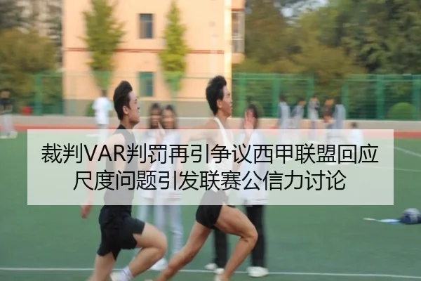 裁判VAR判罚再引争议西甲联盟回应尺度问题引发联赛公信力讨论
