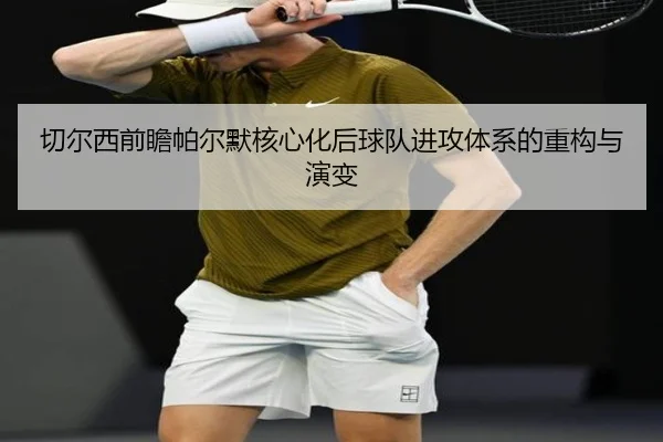 切尔西前瞻帕尔默核心化后球队进攻体系的重构与演变