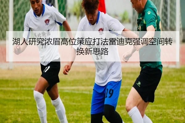 湖人研究浓眉高位策应打法雷迪克强调空间转换新思路