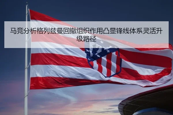 马竞分析格列兹曼回撤组织作用凸显锋线体系灵活升级路径