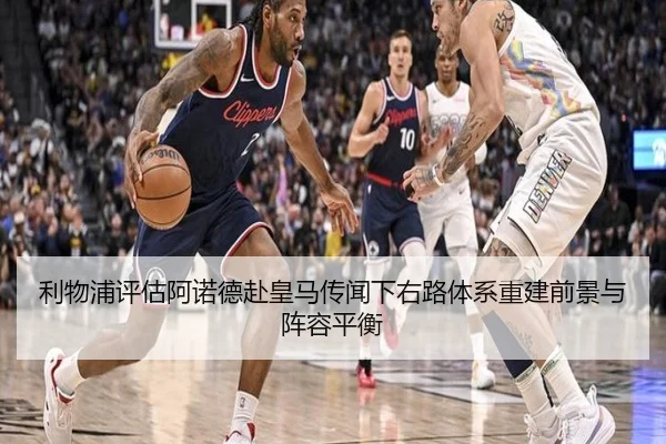利物浦评估阿诺德赴皇马传闻下右路体系重建前景与阵容平衡