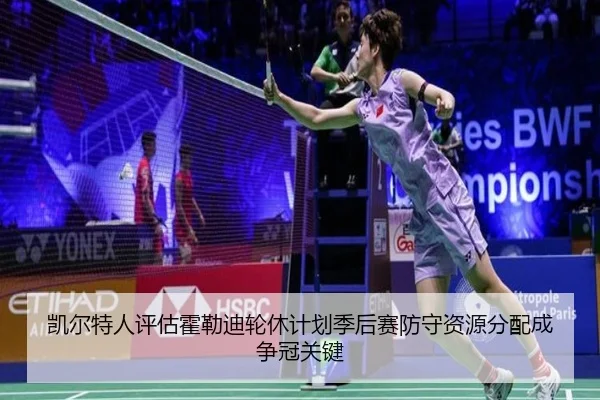 凯尔特人评估霍勒迪轮休计划季后赛防守资源分配成争冠关键